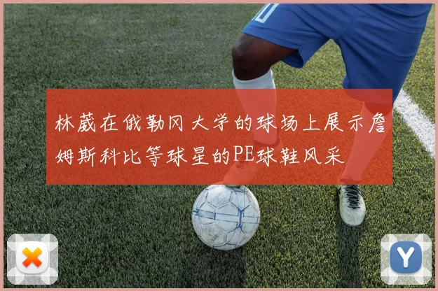 林葳在俄勒冈大学的球场上展示詹姆斯科比等球星的PE球鞋风采