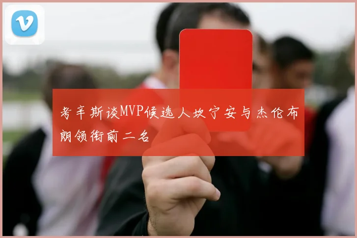 考辛斯谈MVP候选人坎宁安与杰伦布朗领衔前二名