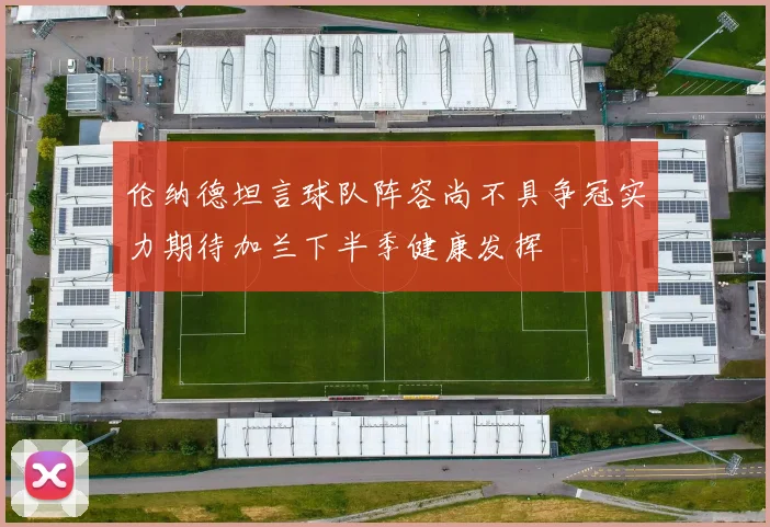 伦纳德坦言球队阵容尚不具争冠实力期待加兰下半季健康发挥
