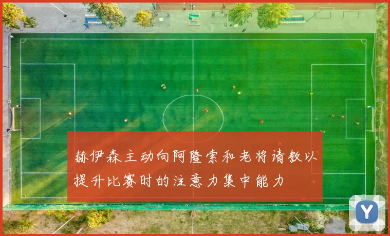 赫伊森主动向阿隆索和老将请教以提升比赛时的注意力集中能力