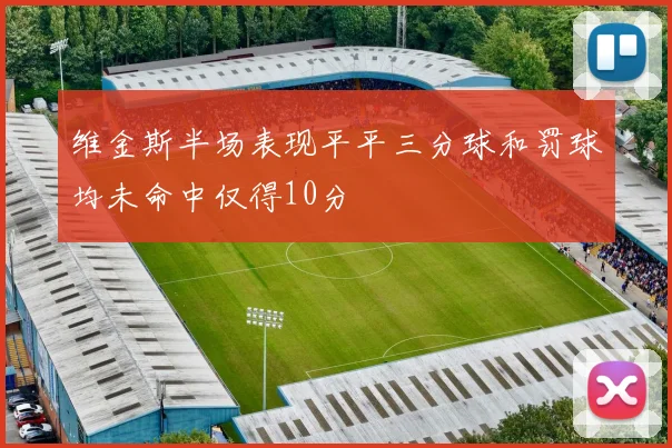 维金斯半场表现平平三分球和罚球均未命中仅得10分