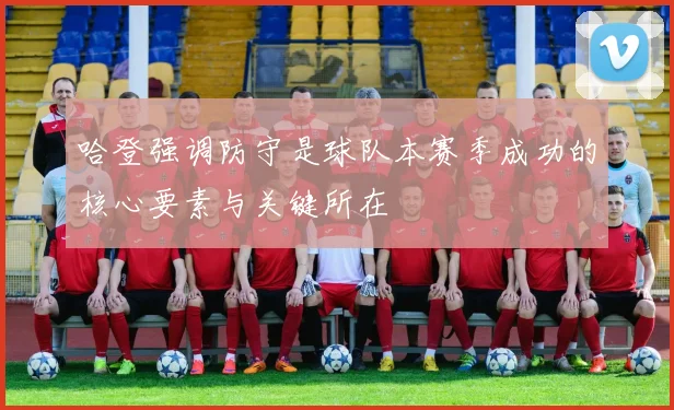 哈登强调防守是球队本赛季成功的核心要素与关键所在