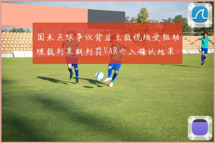 国米点球争议背后主裁视线受阻助理裁判果断判罚VAR介入确认结果