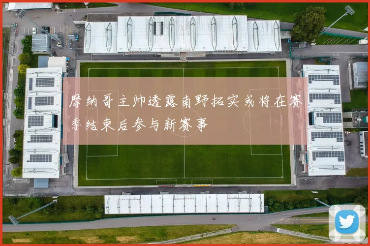 摩纳哥主帅透露南野拓实或将在赛季结束后参与新赛事