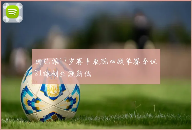 姆巴佩17岁赛季表现回顾单赛季仅21球创生涯新低