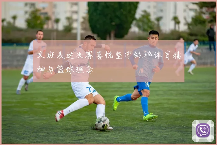 文班表达决赛喜悦坚守纯粹体育精神与篮球理念