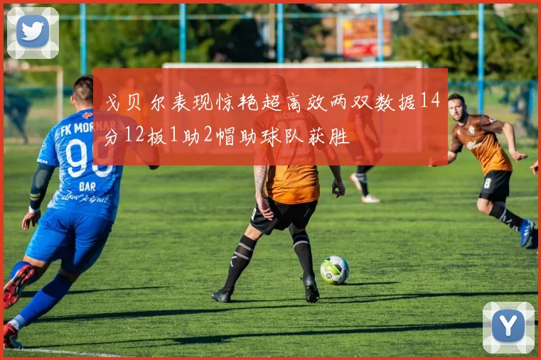 戈贝尔表现惊艳超高效两双数据14分12板1助2帽助球队获胜