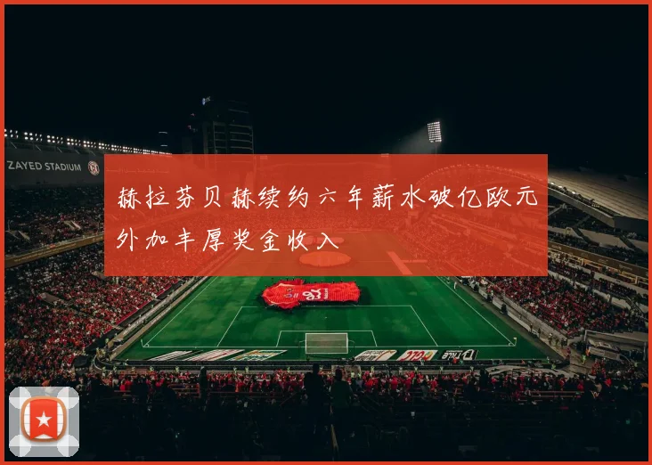 赫拉芬贝赫续约六年薪水破亿欧元外加丰厚奖金收入