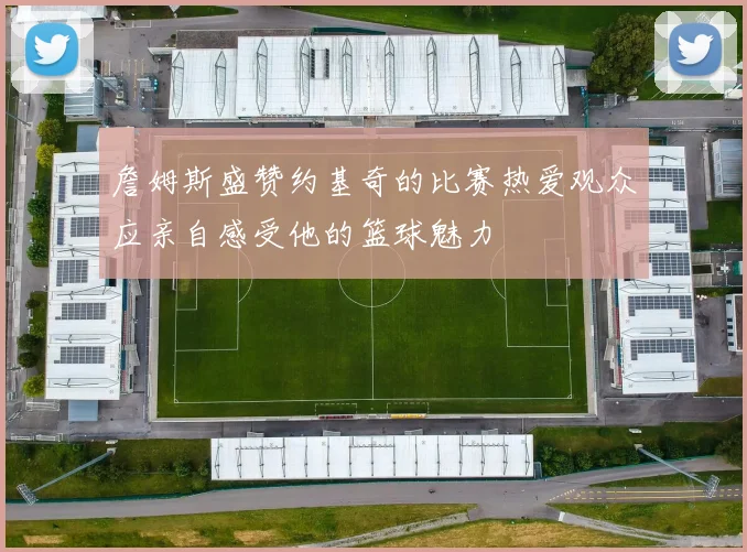 詹姆斯盛赞约基奇的比赛热爱观众应亲自感受他的篮球魅力