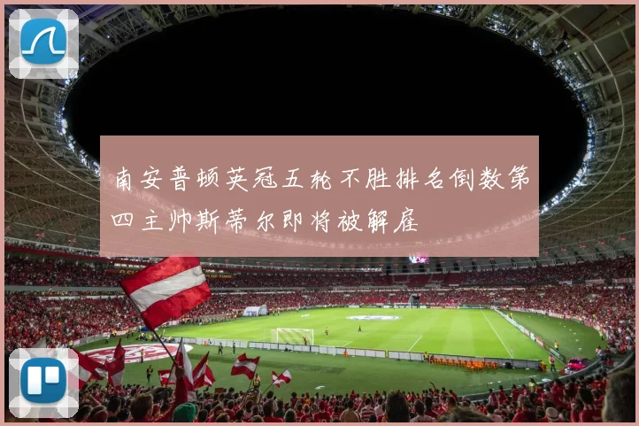 南安普顿英冠五轮不胜排名倒数第四主帅斯蒂尔即将被解雇